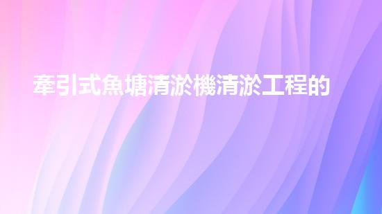 牽引式魚塘清淤機清淤工程的秘密：你不明白的技術(shù)與方法難道如此有效！